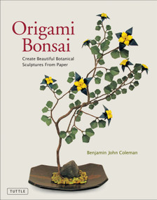 Origami Bonsai (Create Beautiful Botanical Sculptures From Paper: Origami Book with 14 Beautiful Projects and Instructional Videos) by Benjamin John Coleman, 9780804858991