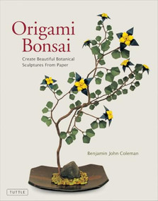 Origami Bonsai (Create Beautiful Botanical Sculptures From Paper: Origami Book with 14 Beautiful Projects and Instructional Videos) by Benjamin John Coleman, 9780804858991