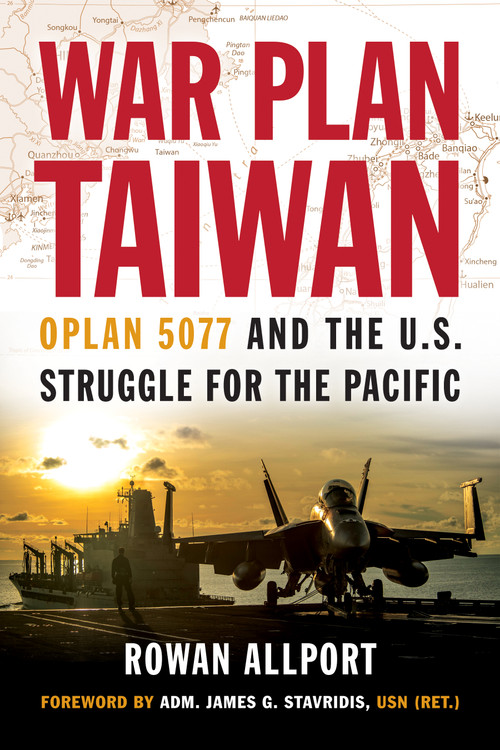War Plan Taiwan (OPLAN 5077 and the U.S. Struggle for the Pacific) by Rowan Allport, James G. Stavridis, 9781682478080