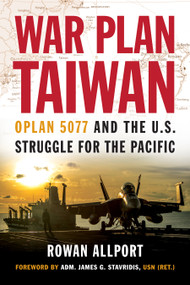 War Plan Taiwan (OPLAN 5077 and the U.S. Struggle for the Pacific) by Rowan Allport, James G. Stavridis, 9781682478080