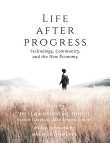 Life After Progress (Technology, Community, and the New Economy) by Helena Norberg-Hodge, Steven Gorelick, Alex Jensen, Bayo Akomolafe, 9781732980419