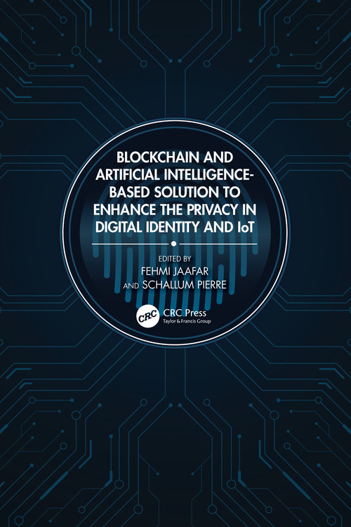 Blockchain and Artificial Intelligence-Based Solution to Enhance the Privacy in Digital Identity and IoT by Fehmi Jaafar, Schallum Pierre, 9781032131009