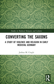 Converting the Saxons (A Study of Violence and Religion in Early Medieval Germany) by Yasha Cragle, 9781032458977