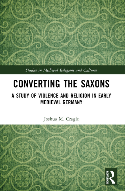 Converting the Saxons (A Study of Violence and Religion in Early Medieval Germany) by Yasha Cragle, 9781032458977