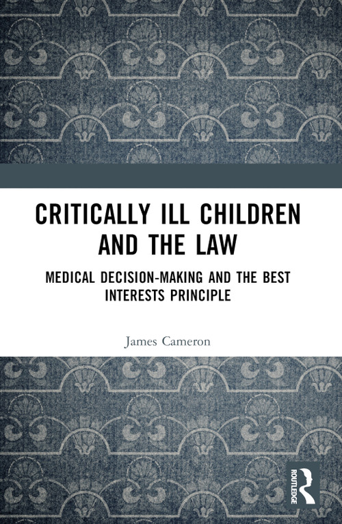 Critically Ill Children and the Law (Medical Decision-Making and the Best Interests Principle) by James Cameron, 9781032544779