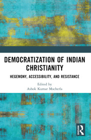 Democratization of Indian Christianity (Hegemony, Accessibility, and Resistance) by Ashok Kumar Mocherla, James Ponniah, 9781032546612