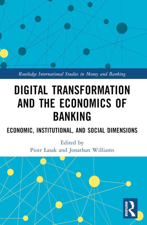 Digital Transformation and the Economics of Banking (Economic, Institutional, and Social Dimensions) by Piotr Łasak, Jonathan Williams, 9781032374956