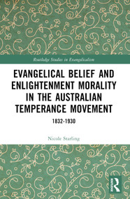 Evangelical Belief and Enlightenment Morality in the Australian Temperance Movement (1832-1930) by Nicole Starling, 9781032403854