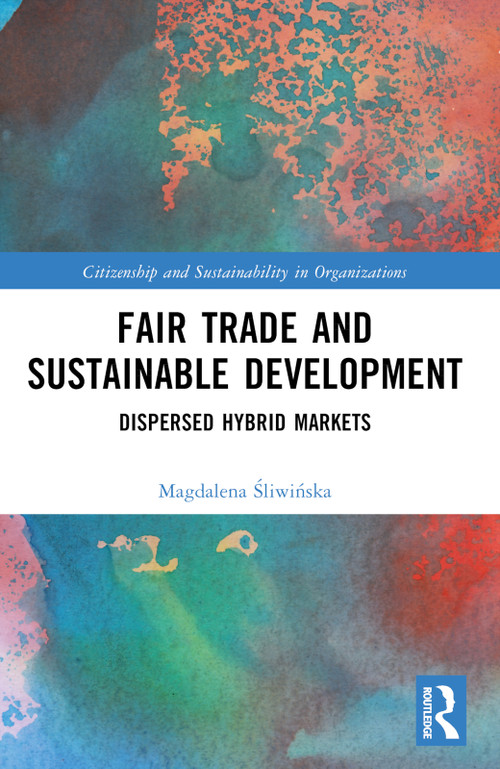 Fair Trade and Sustainable Development (Dispersed Hybrid Markets) by Magdalena Śliwińska, 9781032368047