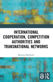 International Cooperation, Competition Authorities and Transnational Networks by Mateusz Błachucki, 9781032452234