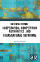 International Cooperation, Competition Authorities and Transnational Networks by Mateusz Błachucki, 9781032452234