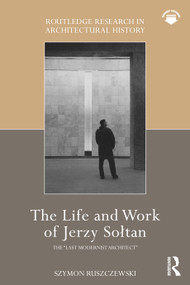 The Life and Work of Jerzy Sołtan (the “last modernist architect”) by Szymon Ruszczewski, 9781032559193