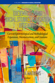 (Re)Envisioning Social Studies Education Research (Current Epistemological and Methodological Expansions, Deconstructions, and Creations) by Sarah A. Mathews, 9798887305899
