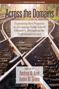 Across the Domains (Examining Best Practices in Mentoring Public School Educators throughout the Professional Journey) by Andrea M. Kent, André M. Green, 9781641131049