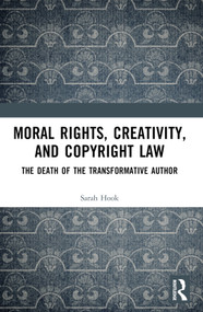 Moral Rights, Creativity, and Copyright Law (The Death of the Transformative Author) by Sarah Hook, 9781032534633
