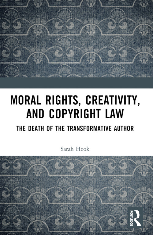 Moral Rights, Creativity, and Copyright Law (The Death of the Transformative Author) by Sarah Hook, 9781032534633