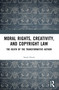 Moral Rights, Creativity, and Copyright Law (The Death of the Transformative Author) by Sarah Hook, 9781032534633