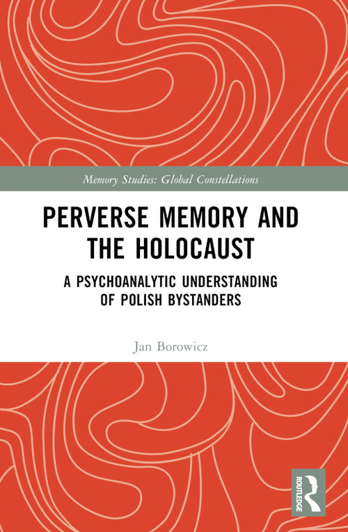 Perverse Memory and the Holocaust (A Psychoanalytic Understanding of Polish Bystanders) by Jan Borowicz, 9781032360515