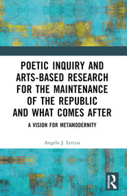 Poetic Inquiry and Arts-Based Research for the Maintenance of the Republic and What Comes After (A Vision for Metamodernity) by Angelo J. Letizia, 9781032565989