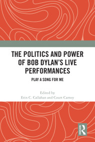 The Politics and Power of Bob Dylan's Live Performances (Play a Song for Me) by Erin C. Callahan, Court Carney, 9781032315423