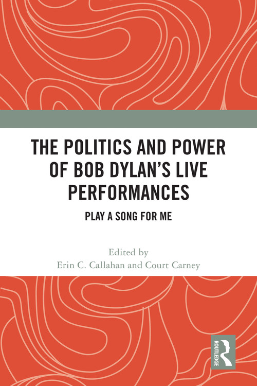 The Politics and Power of Bob Dylan's Live Performances (Play a Song for Me) by Erin C. Callahan, Court Carney, 9781032315423