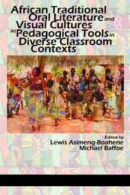 African Traditional Oral Literature and Visual Cultures as Pedagogical Tools in Diverse Classroom Contexts by Lewis Asimeng-Boahene, Michael Baffoe, 9781641132510