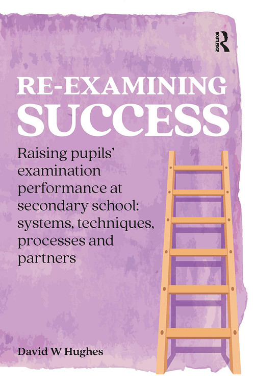 Re-examining Success (Raising pupils' examination performance at secondary school: systems, techniques, processes and partners) by David Hughes, 9781913063092