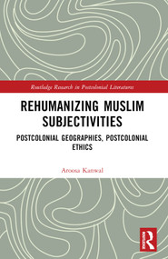 Rehumanizing Muslim Subjectivities (Postcolonial Geographies, Postcolonial Ethics) by Aroosa Kanwal, 9781032678467