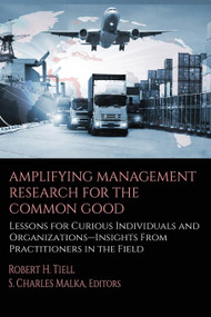 Amplifying Management Research for the Common Good (Lessons for Curious Individuals and Organizations - Insights From Practitioners in the Field) by Robert H. Tiell, S. Charles Malka, 9798887305271