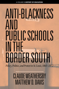 Anti-Blackness and Public Schools in the Border South (Policy, Politics, and Protest in St. Louis, 1865-1972) by Claude Weathersby, Matthew D. Davis, 9781641137461
