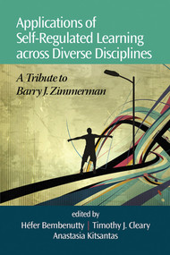 Applications of Self-Regulated Learning Across Diverse Disciplines (A Tribute to Barry J. Zimmerman) by Héfer Bembenutty, Timothy J. Cleary, Anastasia Kitsantas, 9781623961329