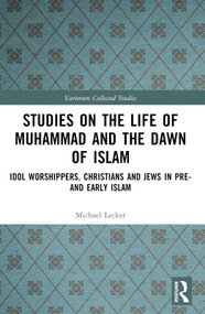 Studies on the Life of Muhammad and the Dawn of Islam (Idol Worshippers, Christians and Jews in Pre- and Early Islam) by Michael Lecker, 9781032449838