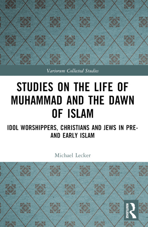 Studies on the Life of Muhammad and the Dawn of Islam (Idol Worshippers, Christians and Jews in Pre- and Early Islam) by Michael Lecker, 9781032449838