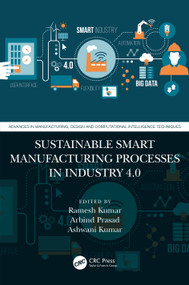 Sustainable Smart Manufacturing Processes in Industry 4.0 by Ramesh Kumar, Arbind Prasad, Ashwani Kumar, 9781032565576