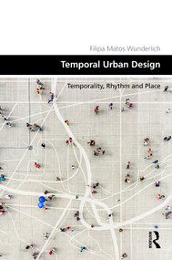 Temporal Urban Design (Temporality, Rhythm and Place) by Filipa Matos Wunderlich, 9781032647845