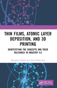 Thin Films, Atomic Layer Deposition, and 3D Printing (Demystifying the Concepts and Their Relevance in Industry 4.0) by Kingsley Ukoba, Tien-Chien Jen, 9781032428239