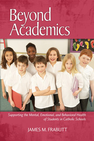 Beyond Academics (Supporting the Mental, Emotional, and Behavioral Health of Students in Catholic Schools) by James M. Frabutt, 9781623962869