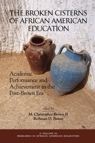 The Broken Cisterns of African American Education (Academic Performance and Achievement in the Post-Brown Era) by M. Christopher Brown II, RoSusan D. Bartee, 9781593110420