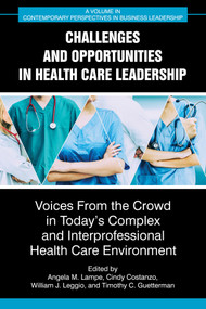 Challenges and Opportunities in Healthcare Leadership (Voices from the Crowd in Today's Complex and Interprofessional Healthcare Environment) by Angela M. Lampe, Cindy Costanzo, William J. Leggio, Timothy C. Guetterman, 9781648029233