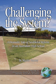 Challenging the System? a Dramatic Tale of Neoliberal Reform in an Australian High School by Martin Forsey, 9781593115784
