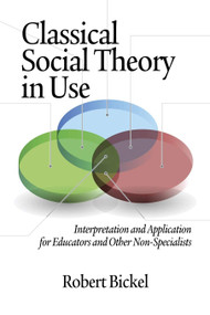 Classical Social Theory in Use (Interpretation and Application for Educators and Other Non-Specialists) by Robert Bickel, 9781623960704