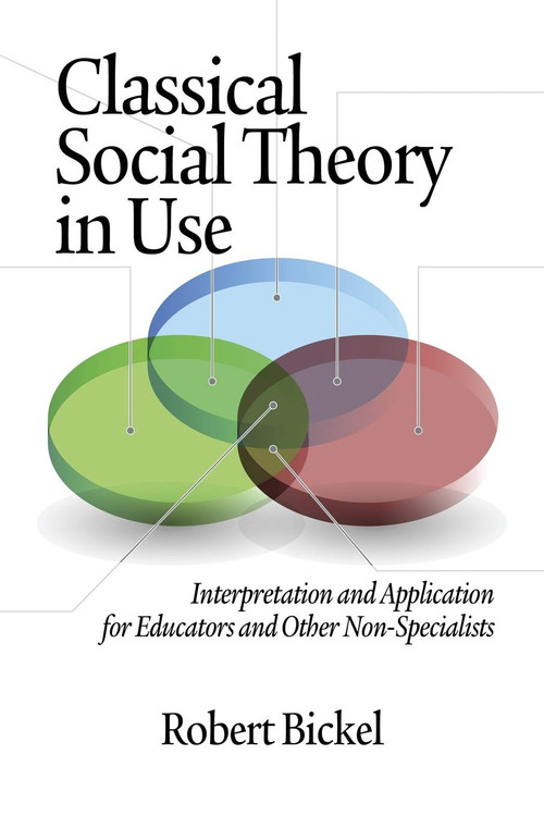 Classical Social Theory in Use (Interpretation and Application for Educators and Other Non-Specialists) by Robert Bickel, 9781623960704