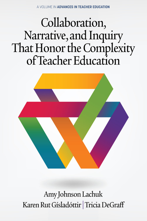 Collaboration, Narrative, and Inquiry That Honor the Complexity of Teacher Education by Amy Johnson Lachuk, Karen Rut Gísladóttir, Tricia DeGraff, 9781648022074