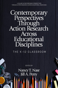Contemporary Perspectives Through Action Research Across Educational Disciplines (The K-12 Classroom) by Nancy T. Nasr, Jill A. Perry, 9798887302256