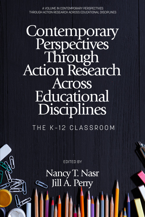 Contemporary Perspectives Through Action Research Across Educational Disciplines (The K-12 Classroom) by Nancy T. Nasr, Jill A. Perry, 9798887302256