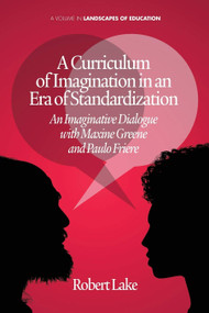 A Curriculum of Imagination in an Era of Standardization (An Imaginative Dialogue with Maxine Greene and Paulo Freire) by Robert Lake, 9781623962654