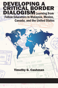 Developing a Critical Border Dialogism (Learning from Fellow Educators in Malaysia, Mexico, Canada, and the United States) by Timothy G. Cashman, 9781681230597