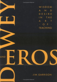 Dewey and Eros Wisdom and Desire in the Art of Teaching by Jim Garrison, 9781617350528