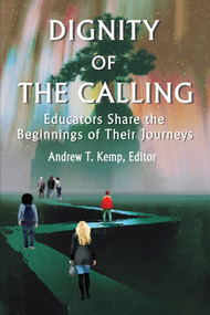 Dignity of the Calling (Educators Share the Beginnings of Their Journeys) by Andrew T. Kemp, 9781641133173