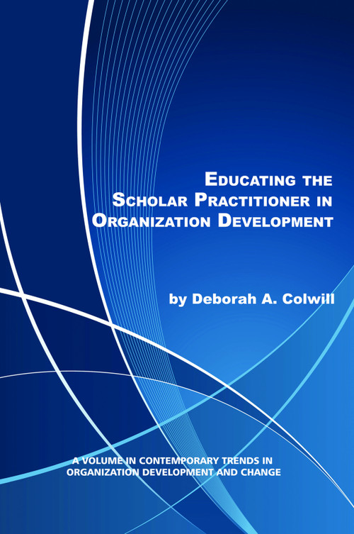 Educating the Scholar Practitioner in Organization Development by Deborah A. Colwill, 9781617356650